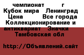 11.1) чемпионат : 1988 г - Кубок мира - Ленинград › Цена ­ 149 - Все города Коллекционирование и антиквариат » Значки   . Тамбовская обл.